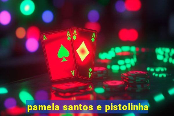 pamela santos e pistolinha